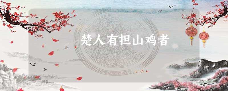 楚人有担山鸡者 楚人有担山鸡者