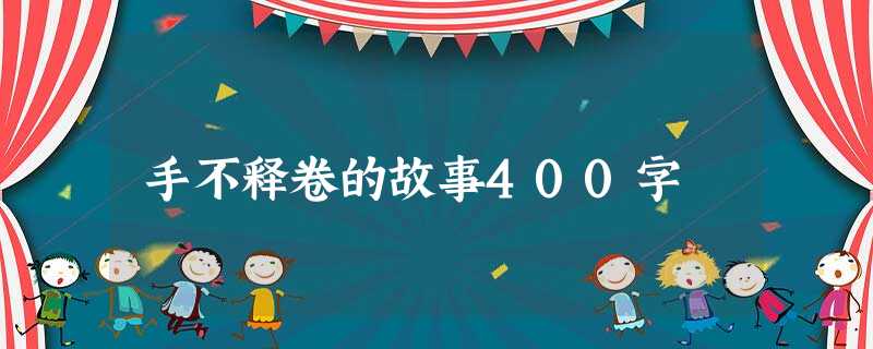 手不释卷的故事400字 手不释卷的故事400字