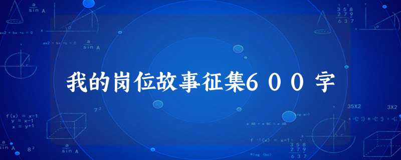 我的岗位故事征集600字 我的岗位故事征集600字