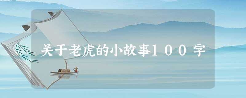 关于老虎的小故事100字 关于老虎的小故事100字