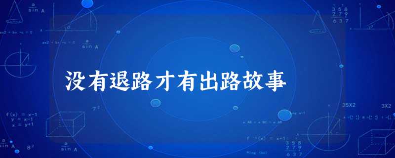 没有退路才有出路故事 没有退路才有出路故事