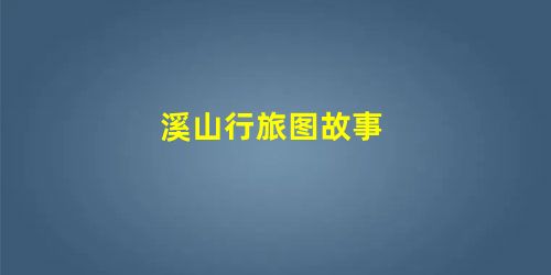 溪山行旅图故事 溪山行旅图故事