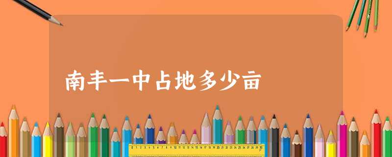 南丰一中占地多少亩 南丰一中占地多少亩