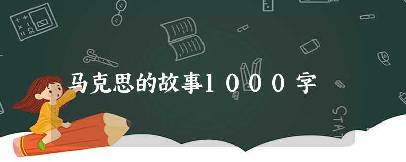 马克思的故事1000字 马克思的故事1000字