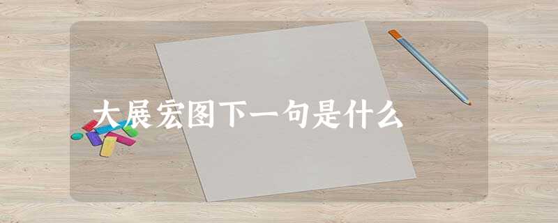 大展宏图下一句是什么 大展宏图下一句是什么