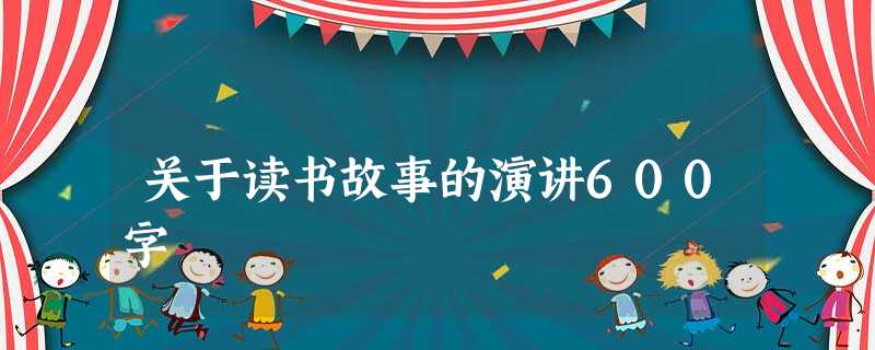关于读书故事的演讲600字 关于读书故事的演讲600字