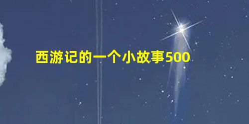 西游记的一个小故事500 西游记的一个小故事500