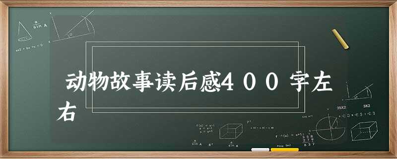 动物故事读后感400字左右 动物故事读后感400字左右