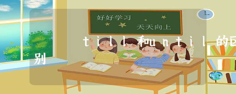 till和until的区别 till和until的区别
