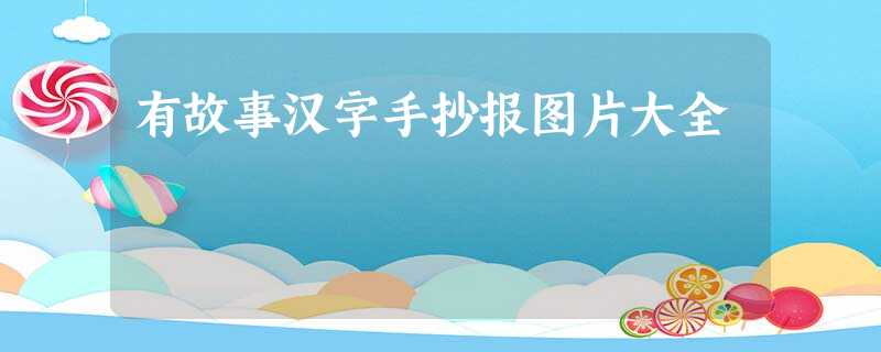 有故事汉字手抄报图片大全 有故事汉字手抄报图片大全