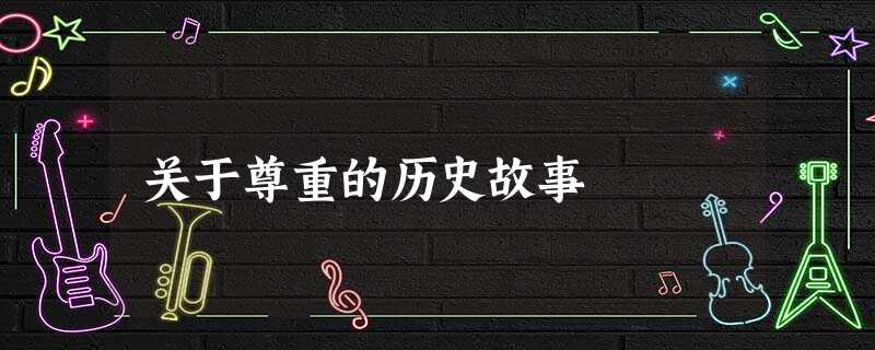 关于尊重的历史故事 关于尊重的历史故事