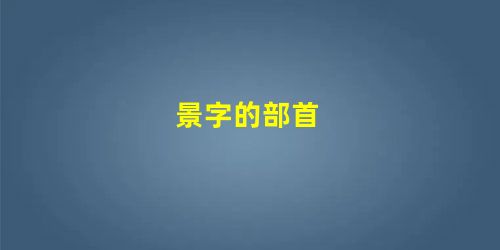 景字的部首 景字的部首