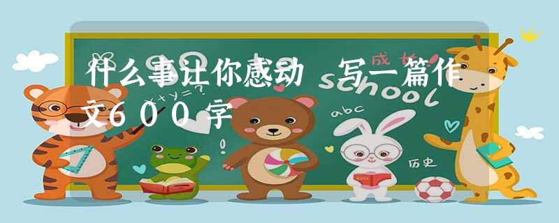什么事让你感动 写一篇作文600字 什么事让你感动 写一篇作文600字