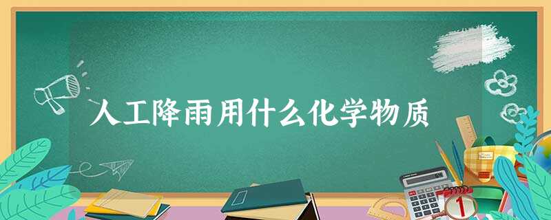 人工降雨用什么化学物质
