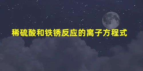 稀硫酸和铁锈反应的离子方程式