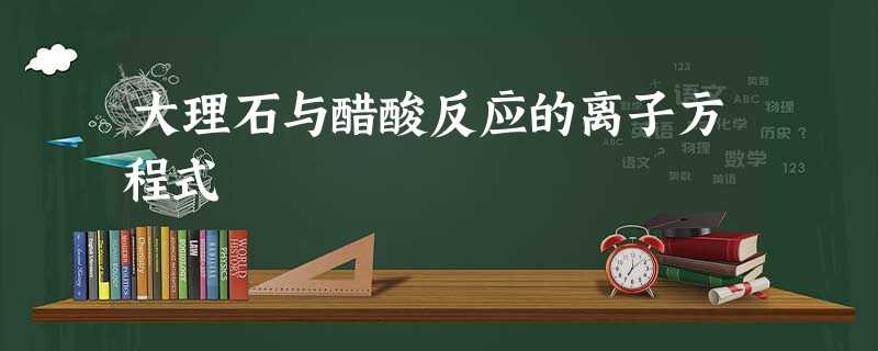 大理石与醋酸反应的离子方程式