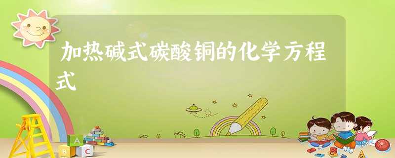 加热碱式碳酸铜的化学方程式