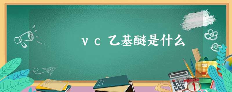 vc乙基醚是什么