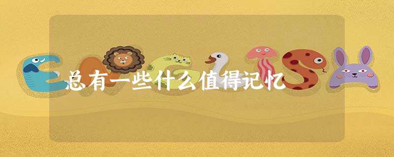 总有一些什么值得记忆 总有一些什么值得记忆