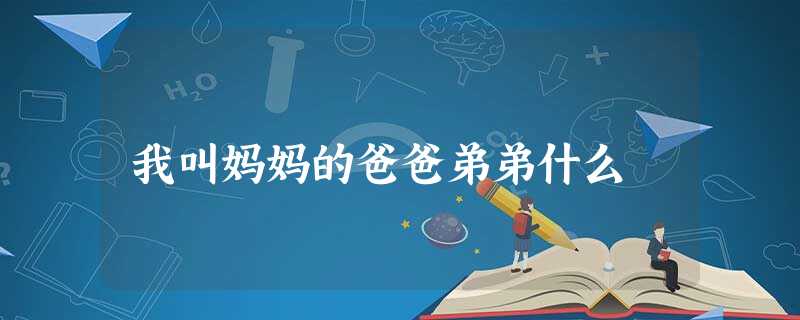 我叫妈妈的爸爸弟弟什么 我叫妈妈的爸爸弟弟什么
