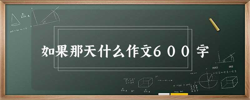 如果那天什么作文600字 如果那天什么作文600字