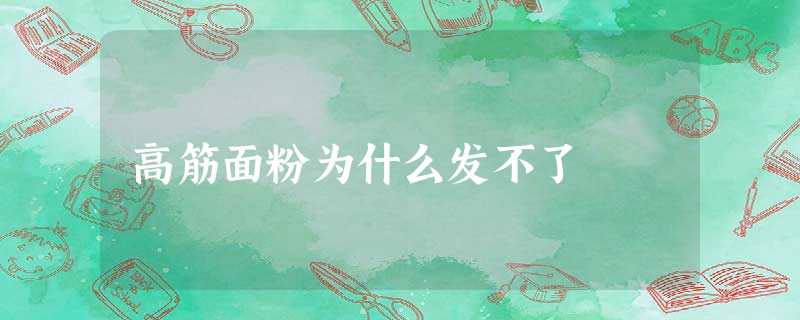 高筋面粉为什么发不了 高筋面粉为什么发不了