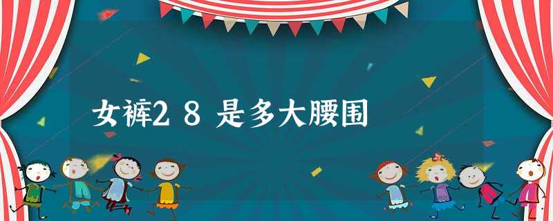 女裤28是多大腰围 女裤28是多大腰围