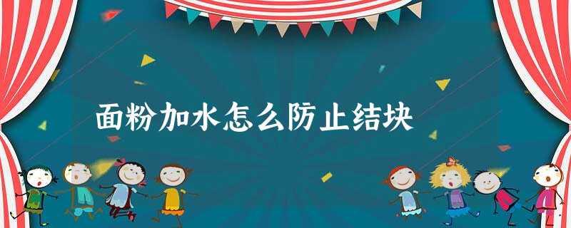面粉加水怎么防止结块 面粉加水怎么防止结块