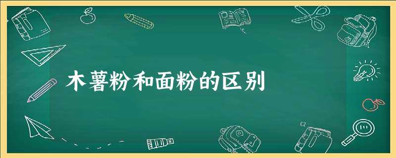 木薯粉和面粉的区别 木薯粉和面粉的区别