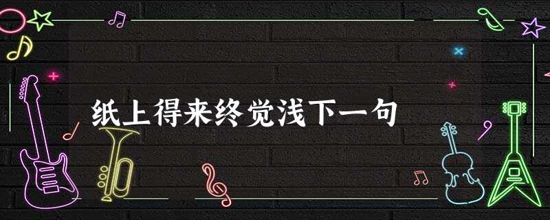 纸上得来终觉浅下一句 纸上得来终觉浅下一句