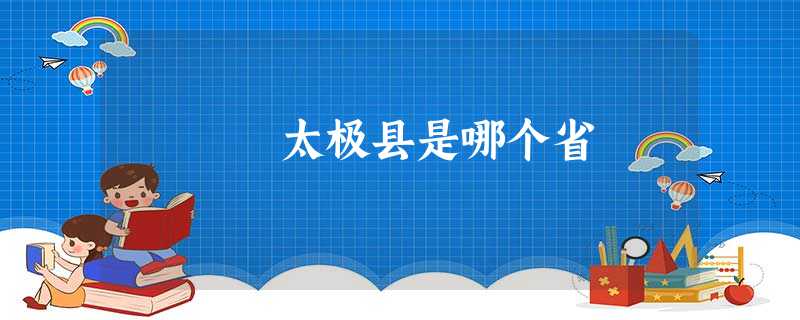 太极县是哪个省 太极县是哪个省