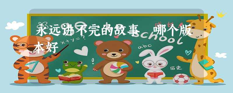 永远讲不完的故事 哪个版本好 永远讲不完的故事 哪个版本好