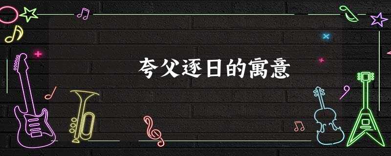 夸父逐日的寓意 夸父逐日的寓意