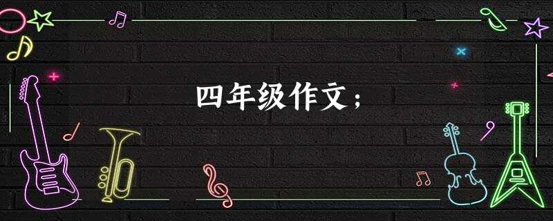 四年级作文; 四年级作文;