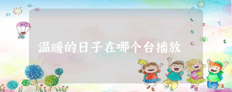 温暖的日子在哪个台播放 温暖的日子在哪个台播放