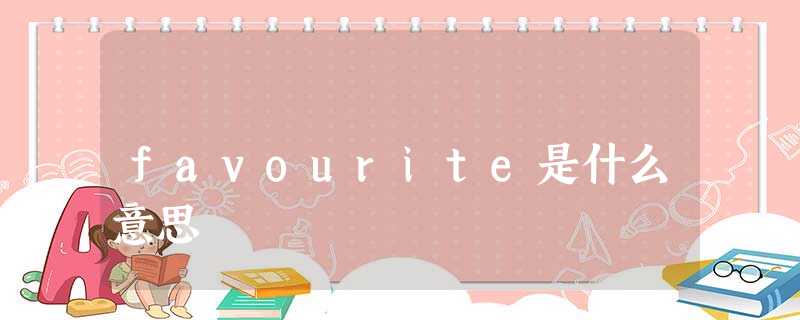 favourite是什么意思 favourite是什么意思