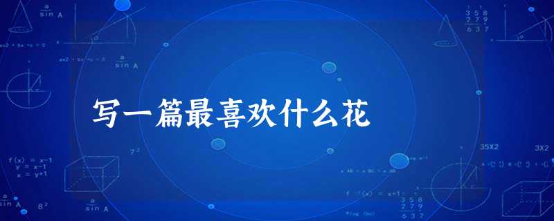写一篇最喜欢什么花 写一篇最喜欢什么花