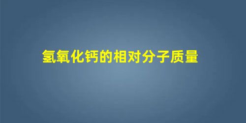 氢氧化钙的相对分子质量 氢氧化钙的相对分子质量