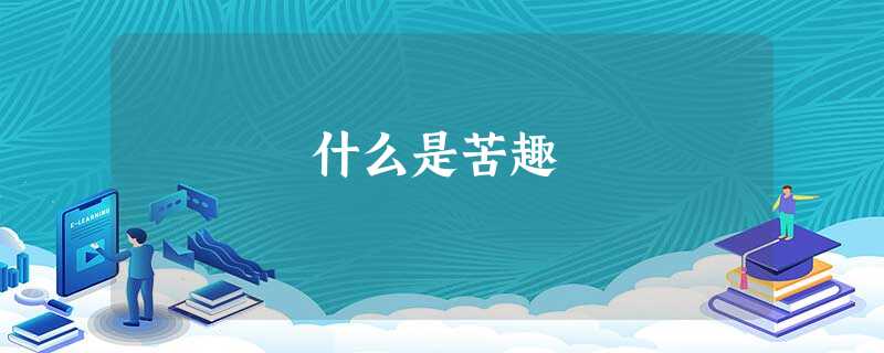 什么是苦趣 什么是苦趣