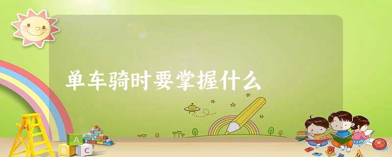 单车骑时要掌握什么 单车骑时要掌握什么