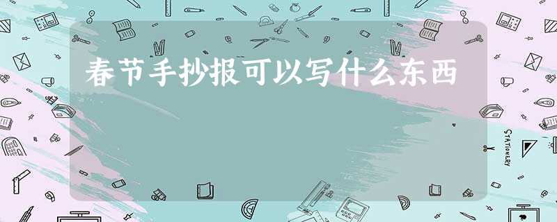 春节手抄报可以写什么东西 春节手抄报可以写什么东西