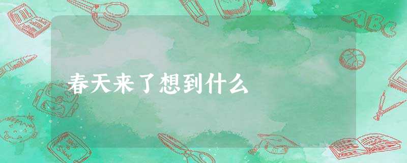 春天来了想到什么 春天来了想到什么