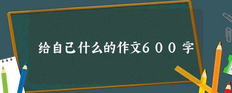 给自己什么的作文600字 给自己什么的作文600字