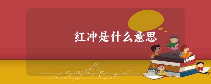 红冲是什么意思 红冲是什么意思