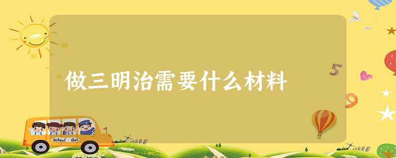 做三明治需要什么材料 做三明治需要什么材料