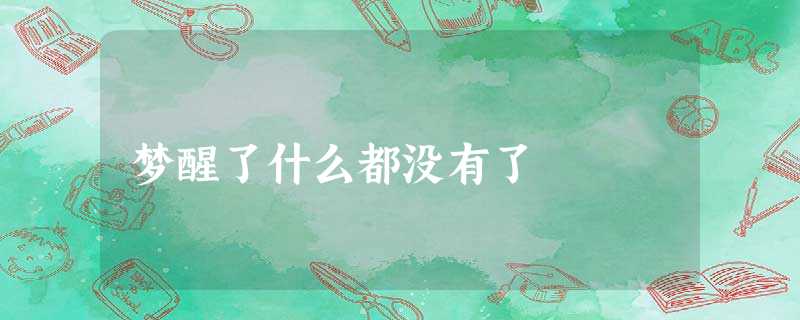 梦醒了什么都没有了 梦醒了什么都没有了