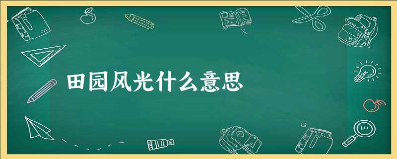 田园风光什么意思 田园风光什么意思