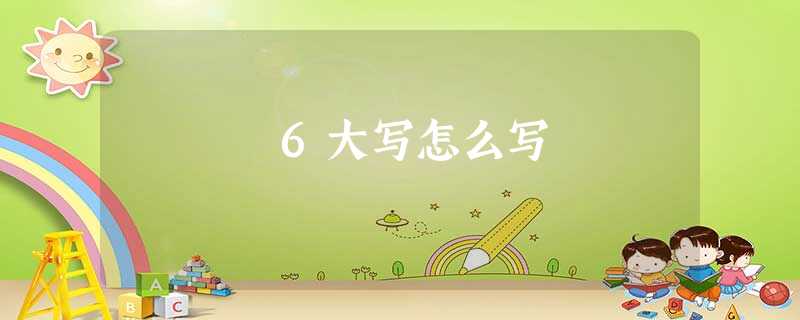 6大写怎么写 6大写怎么写