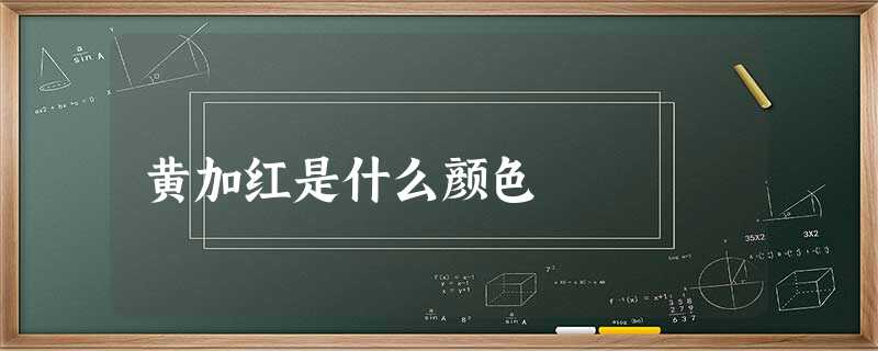 黄加红是什么颜色 黄加红是什么颜色