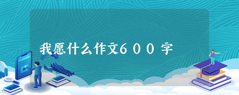 我愿什么作文600字 我愿什么作文600字